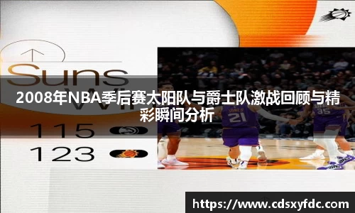 2008年NBA季后赛太阳队与爵士队激战回顾与精彩瞬间分析