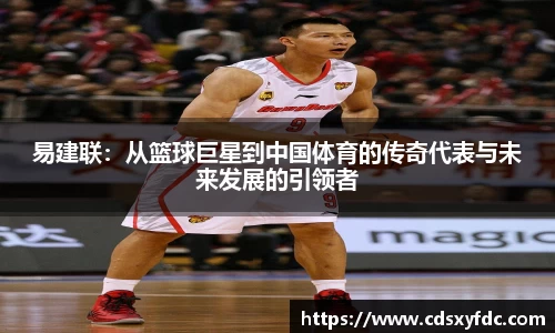 易建联：从篮球巨星到中国体育的传奇代表与未来发展的引领者