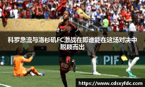科罗急流与洛杉矶FC激战在即谁能在这场对决中脱颖而出