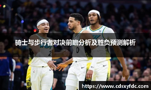 骑士与步行者对决前瞻分析及胜负预测解析