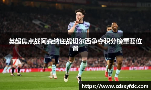 英超焦点战阿森纳迎战切尔西争夺积分榜重要位置