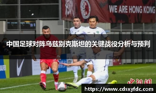 中国足球对阵乌兹别克斯坦的关键战役分析与预判