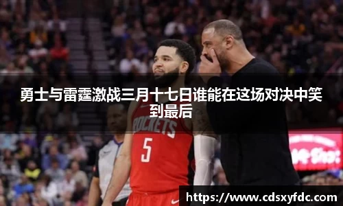 勇士与雷霆激战三月十七日谁能在这场对决中笑到最后