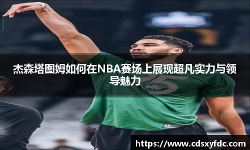 杰森塔图姆如何在NBA赛场上展现超凡实力与领导魅力