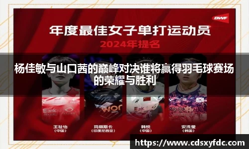杨佳敏与山口茜的巅峰对决谁将赢得羽毛球赛场的荣耀与胜利