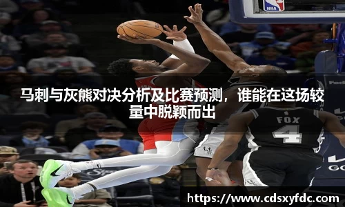 马刺与灰熊对决分析及比赛预测，谁能在这场较量中脱颖而出