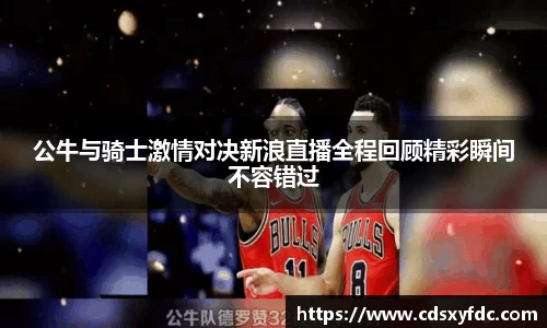 公牛与骑士激情对决新浪直播全程回顾精彩瞬间不容错过