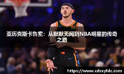 亚历克斯卡鲁索：从默默无闻到NBA明星的传奇之路