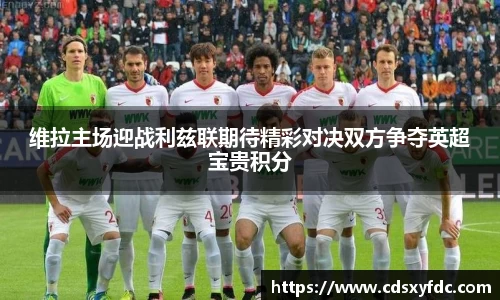 维拉主场迎战利兹联期待精彩对决双方争夺英超宝贵积分