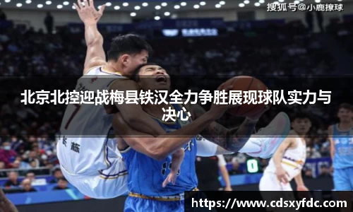 北京北控迎战梅县铁汉全力争胜展现球队实力与决心