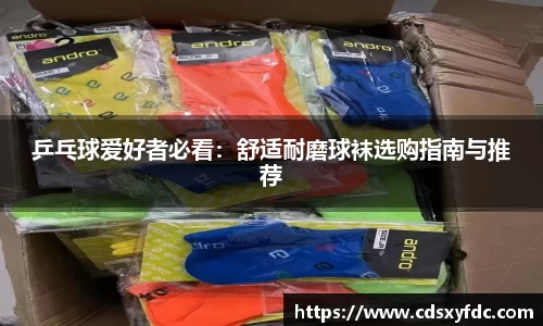 乒乓球爱好者必看：舒适耐磨球袜选购指南与推荐