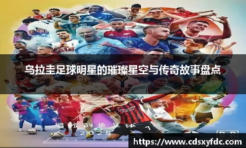 乌拉圭足球明星的璀璨星空与传奇故事盘点