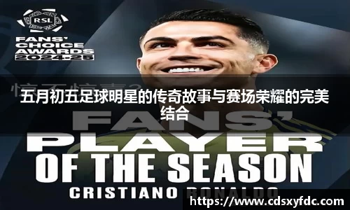 五月初五足球明星的传奇故事与赛场荣耀的完美结合