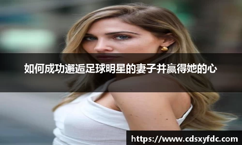 如何成功邂逅足球明星的妻子并赢得她的心