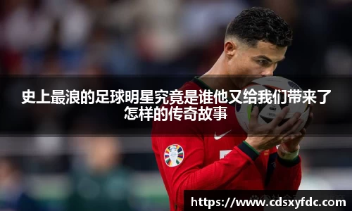 史上最浪的足球明星究竟是谁他又给我们带来了怎样的传奇故事