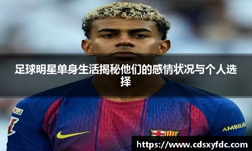 足球明星单身生活揭秘他们的感情状况与个人选择