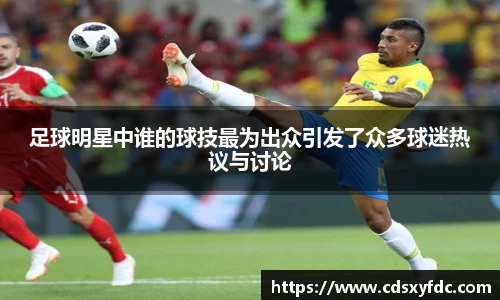 足球明星中谁的球技最为出众引发了众多球迷热议与讨论